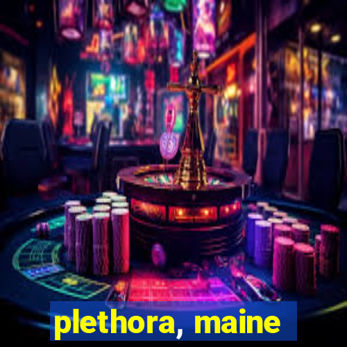 plethora, maine